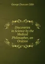 Discoveries in Science by the Medical Philosopher, an Oration - George Duncan Gibb