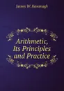 Arithmetic, Its Principles and Practice - James W. Kavanagh