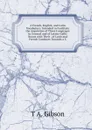 A French, English, and Latin Vocabulary: Intended to Facilitate the Acquistion of These Languages in General and of Latino-Gallic Nouns with Their . of Latin and French Conduces Towards a C - T A. Gibson