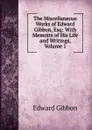 The Miscellaneous Works of Edward Gibbon, Esq: With Memoirs of His Life and Writings, Volume 1 - Edward Gibbon