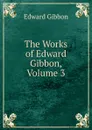 The Works of Edward Gibbon, Volume 3 - Edward Gibbon
