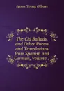 The Cid Ballads, and Other Poems and Translations from Spanish and German, Volume 1 - James Young Gibson