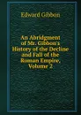 An Abridgment of Mr. Gibbon.s History of the Decline and Fall of the Roman Empire, Volume 2 - Edward Gibbon