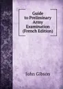 Guide to Preliminary Army Examination (French Edition) - John Gibson