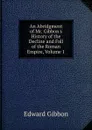 An Abridgment of Mr. Gibbon.s History of the Decline and Fall of the Roman Empire, Volume 1 - Edward Gibbon