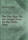 The Day-Star: Or, the Gospel Story for the Little Ones - Giberne Agnes