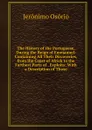 The History of the Portuguese, During the Reign of Emmanuel: Containing All Their Discoveries, from the Coast of Africk to the Farthest Parts of . Exploits: With a Description of Those - Jerónimo Osório