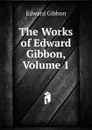 The Works of Edward Gibbon, Volume 1 - Edward Gibbon