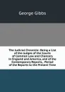 The Judicial Chronicle: Being a List of the Judges of the Courts of Common Law and Chancery in England and America, and of the Contemporary Reports, . Period of the Reports to the Present Time - Gibbs George