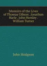 Memoirs of the Lives of Thomas Gibson . Jonathan Harle . John Horsley . William Turner - John Hodgson