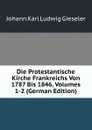 Die Protestantische Kirche Frankreichs Von 1787 Bis 1846, Volumes 1-2 (German Edition) - Johann Karl Ludwig Gieseler