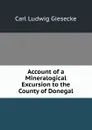 Account of a Mineralogical Excursion to the County of Donegal - Carl Ludwig Giesecke