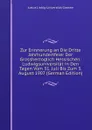 Zur Erinnerung an Die Dritte Jahrhundertfeier Der Grossherzoglich Hessischen: Ludwigsuniversitat in Den Tagen Vom 31. Juli Bis Zum 3. August 1907 (German Edition) - Justus Liebig-Universität Giessen