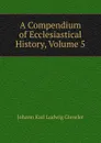 A Compendium of Ecclesiastical History, Volume 5 - Johann Karl Ludwig Gieseler
