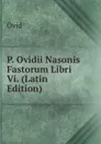 P. Ovidii Nasonis Fastorum Libri Vi. (Latin Edition) - Publius Ovidius Naso