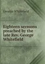 Eighteen sermons preached by the late Rev. George Whitefield . - George Whitefield