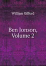 Ben Jonson, Volume 2 - William Gifford