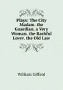 Plays: The City Madam. the Guardian. a Very Woman. the Bashful Lover. the Old Law - William Gifford