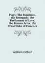Plays: The Bondman. the Renegado. the Parilament of Love. the Roman Actor. the Great Duke of Florence - William Gifford
