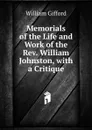 Memorials of the Life and Work of the Rev. William Johnston, with a Critique - William Gifford