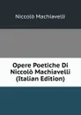 Opere Poetiche Di Niccolo Machiavelli (Italian Edition) - Machiavelli Niccolò