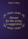 Horses for the army; a suggestion - Gilbey Walter