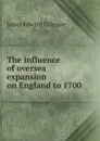 The influence of oversea expansion on England to 1700 - James Edward Gillespie