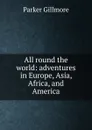 All round the world: adventures in Europe, Asia, Africa, and America - Gillmore Parker