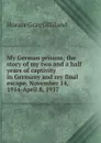 My German prisons; the story of my two and a half years of captivity in Germany and my final escape, November 14, 1914-April 8, 1917 - Horace Gray Gilliland