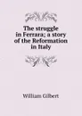 The struggle in Ferrara; a story of the Reformation in Italy - Gilbert William