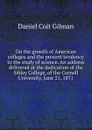 On the growth of American colleges and the present tendency to the study of science. An address delivered at the dedication of the Sibley College, of the Cornell University, June 21, 1871 - Gilman Daniel Coit