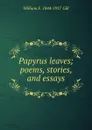 Papyrus leaves; poems, stories, and essays - William F. 1844-1917 Gill