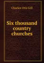 Six thousand country churches - Charles Otis Gill