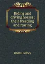 Riding and driving horses; their breeding and rearing - Gilbey Walter