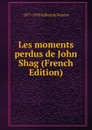 Les moments perdus de John Shag (French Edition) - 1877-1939 Gilbert de Voisins