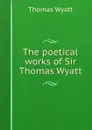 The poetical works of Sir Thomas Wyatt - Thomas Wyatt