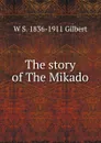 The story of The Mikado - W S. 1836-1911 Gilbert