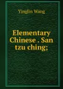 Elementary Chinese . San tzu ching; - Yinglin Wang