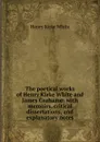 The poetical works of Henry Kirke White and James Grahame: with memoirs, critical dissertations, and explanatory notes - Henry Kirke White