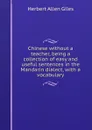 Chinese without a teacher, being a collection of easy and useful sentences in the Mandarin dialect, with a vocabulary - Giles Herbert Allen