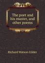 The poet and his master, and other poems - Gilder Richard Watson