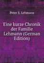 Eine kurze Chronik der Familie Lehmann (German Edition) - Peter S. Lehmann