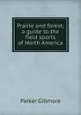 Prairie and forest; a guide to the field sports of North America - Gillmore Parker