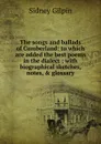 The songs and ballads of Cumberland: to which are added the best poems in the dialect ; with biographical sketches, notes, . glossary - Sidney Gilpin