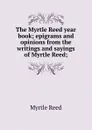 The Myrtle Reed year book; epigrams and opinions from the writings and sayings of Myrtle Reed; - Reed Myrtle