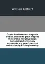 On the loadstone and magnetic bodies, and on the great magnet the earth; a new physiology, demonstrated with many arguments and experiments. A translation by P. Fleury Mottelay - Gilbert William