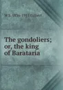 The gondoliers; or, the king of Barataria - W S. 1836-1911 Gilbert