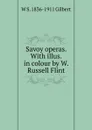 Savoy operas. With illus. in colour by W. Russell Flint - W S. 1836-1911 Gilbert
