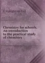 Chemistry for schools. An introduction to the practical study of chemistry - C. Haughton Gill