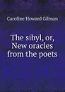 The sibyl, or, New oracles from the poets - Gilman Caroline Howard